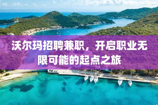 沃尔玛招聘兼职，开启职业无限可能的起点之旅