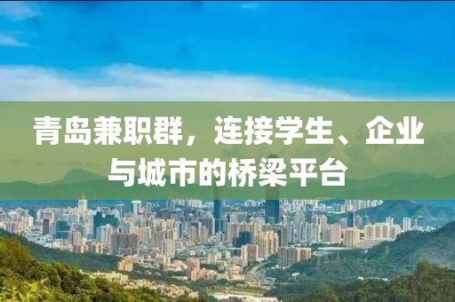 青岛兼职群，连接学生、企业与城市的桥梁平台