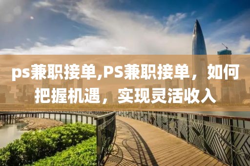 ps兼职接单,PS兼职接单，如何把握机遇，实现灵活收入