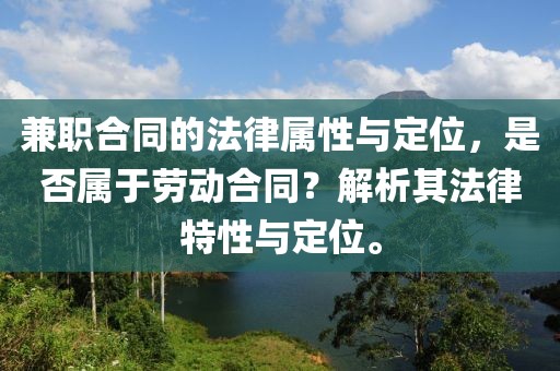 兼职合同的法律属性与定位，是否属于劳动合同？解析其法律特性与定位。