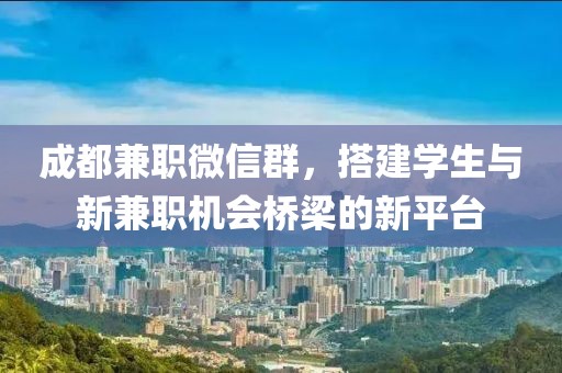 成都兼职微信群，搭建学生与新兼职机会桥梁的新平台