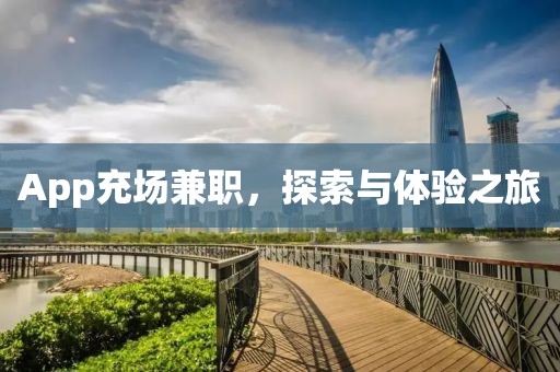 App充场兼职，探索与体验之旅