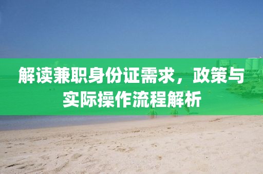 解读兼职身份证需求，政策与实际操作流程解析