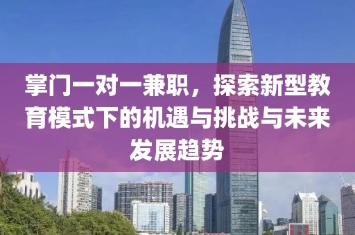 掌门一对一兼职，探索新型教育模式下的机遇与挑战与未来发展趋势