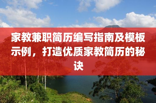 家教兼职简历编写指南及模板示例，打造优质家教简历的秘诀