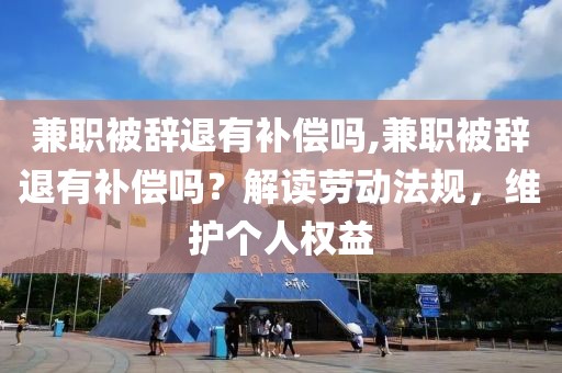 兼职被辞退有补偿吗,兼职被辞退有补偿吗？解读劳动法规，维护个人权益