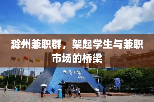 滁州兼职群，架起学生与兼职市场的桥梁