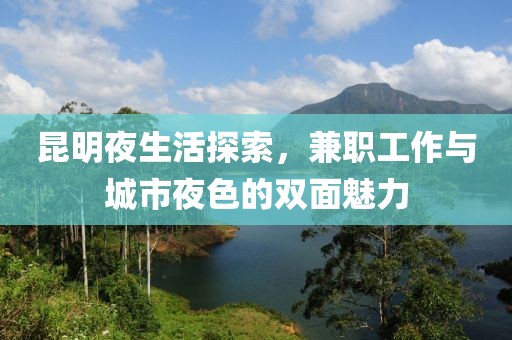 昆明夜生活探索，兼职工作与城市夜色的双面魅力