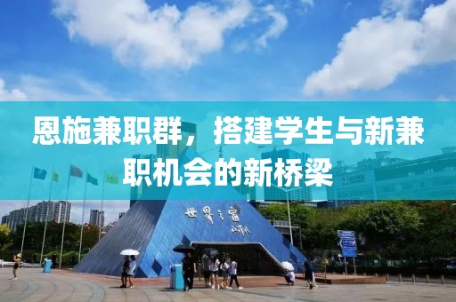 恩施兼职群，搭建学生与新兼职机会的新桥梁