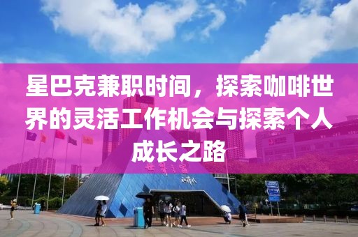 星巴克兼职时间，探索咖啡世界的灵活工作机会与探索个人成长之路