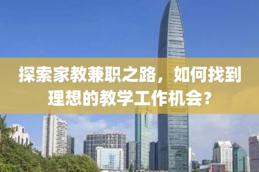 探索家教兼职之路，如何找到理想的教学工作机会？