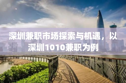 深圳兼职市场探索与机遇，以深圳1010兼职为例