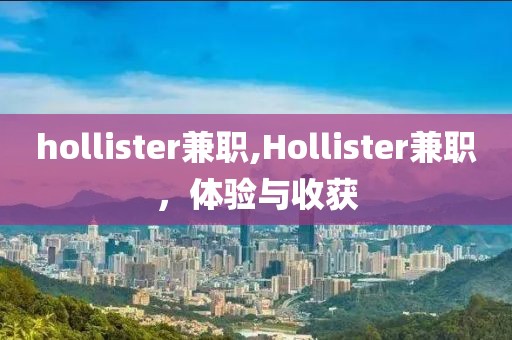 hollister兼职,Hollister兼职，体验与收获