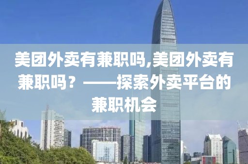 美团外卖有兼职吗,美团外卖有兼职吗？——探索外卖平台的兼职机会