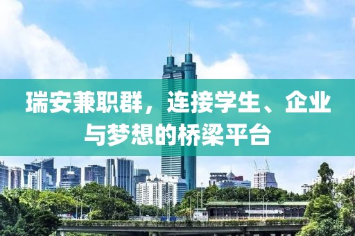 瑞安兼职群，连接学生、企业与梦想的桥梁平台