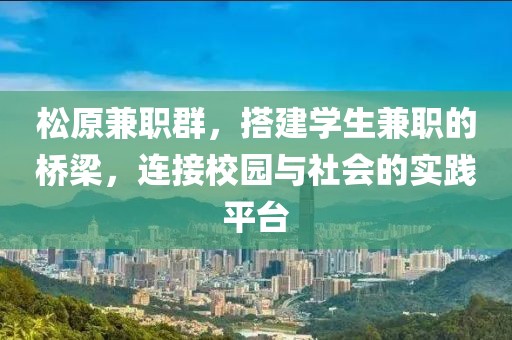 松原兼职群，搭建学生兼职的桥梁，连接校园与社会的实践平台