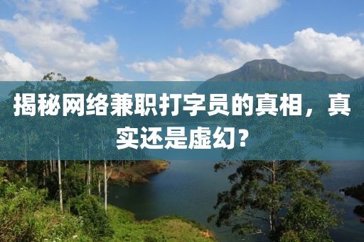 揭秘网络兼职打字员的真相，真实还是虚幻？