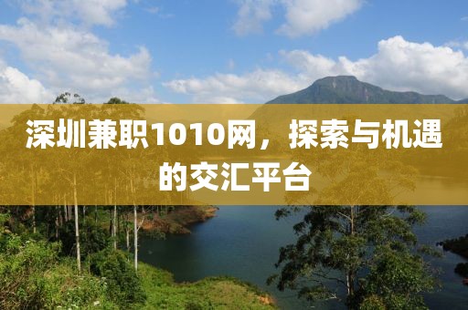 深圳兼职1010网，探索与机遇的交汇平台