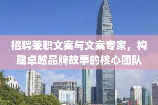 招聘兼职文案与文案专家，构建卓越品牌故事的核心团队