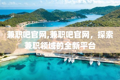 兼职吧官网,兼职吧官网，探索兼职领域的全新平台