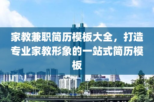 家教兼职简历模板大全，打造专业家教形象的一站式简历模板