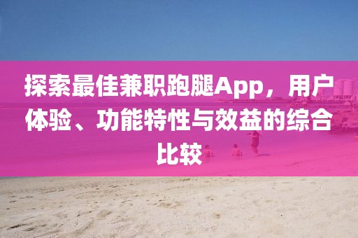 探索最佳兼职跑腿App，用户体验、功能特性与效益的综合比较