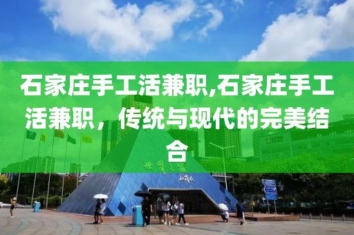 石家庄手工活兼职,石家庄手工活兼职，传统与现代的完美结合