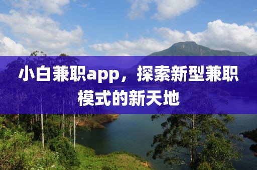 小白兼职app，探索新型兼职模式的新天地