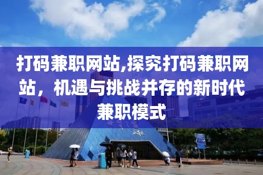 打码兼职网站,探究打码兼职网站，机遇与挑战并存的新时代兼职模式