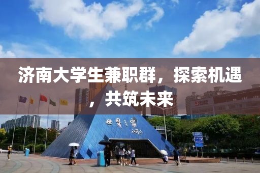 济南大学生兼职群，探索机遇，共筑未来