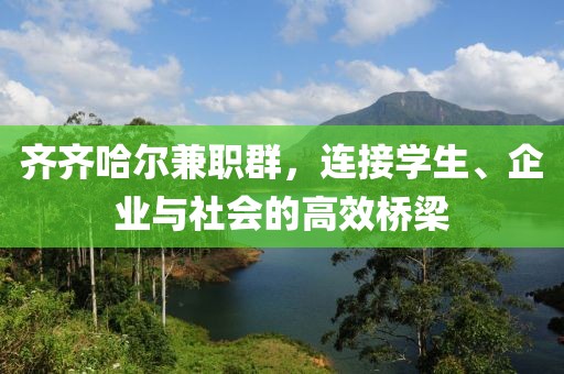 齐齐哈尔兼职群，连接学生、企业与社会的高效桥梁