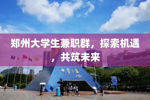 郑州大学生兼职群，探索机遇，共筑未来