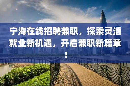 宁海在线招聘兼职，探索灵活就业新机遇，开启兼职新篇章！