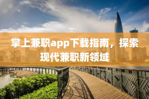 掌上兼职app下载指南，探索现代兼职新领域