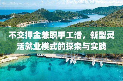 不交押金兼职手工活，新型灵活就业模式的探索与实践