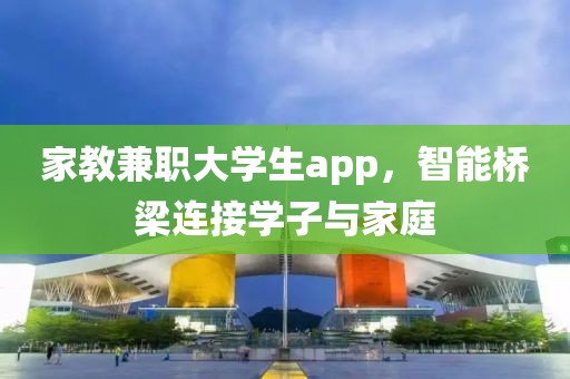 家教兼职大学生app，智能桥梁连接学子与家庭