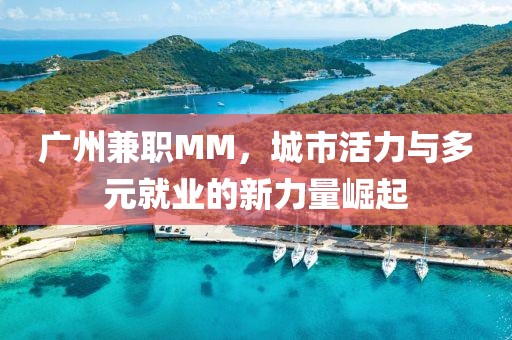 广州兼职MM，城市活力与多元就业的新力量崛起