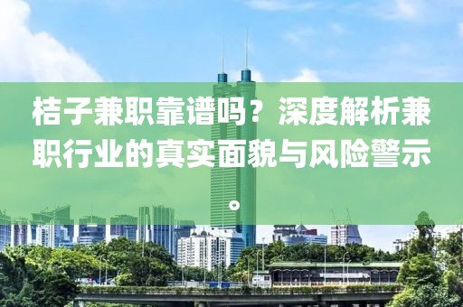 桔子兼职靠谱吗？深度解析兼职行业的真实面貌与风险警示。