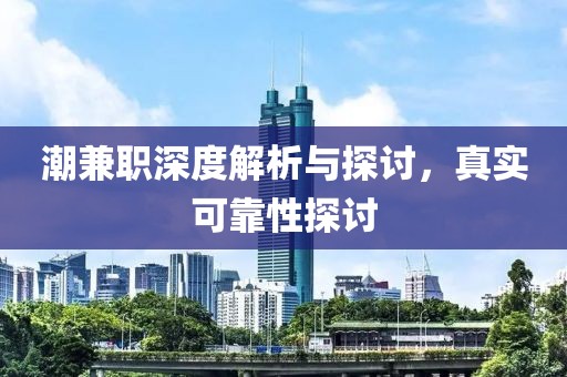 潮兼职深度解析与探讨，真实可靠性探讨