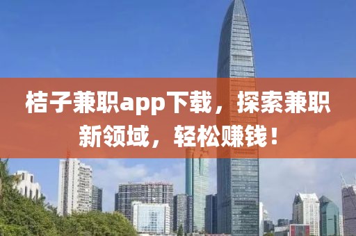 桔子兼职app下载，探索兼职新领域，轻松赚钱！