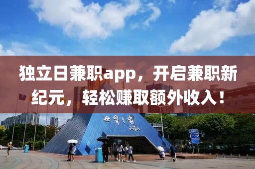 独立日兼职app，开启兼职新纪元，轻松赚取额外收入！