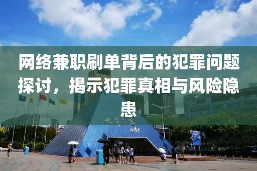 网络兼职刷单背后的犯罪问题探讨，揭示犯罪真相与风险隐患