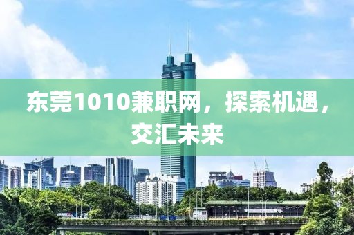 东莞1010兼职网，探索机遇，交汇未来