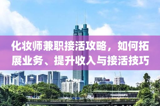 化妆师兼职接活攻略，如何拓展业务、提升收入与接活技巧