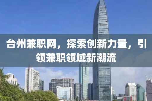 台州兼职网，探索创新力量，引领兼职领域新潮流