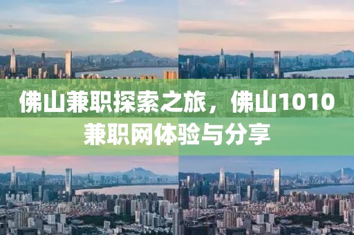 佛山兼职探索之旅，佛山1010兼职网体验与分享