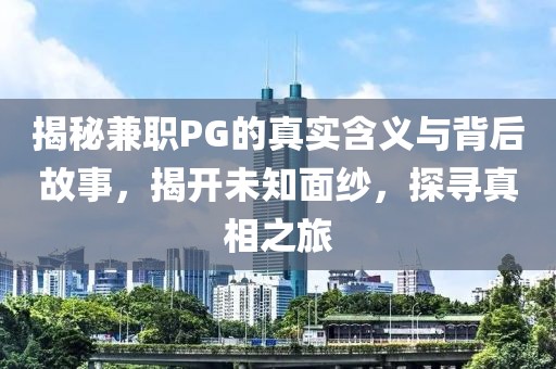 揭秘兼职PG的真实含义与背后故事，揭开未知面纱，探寻真相之旅