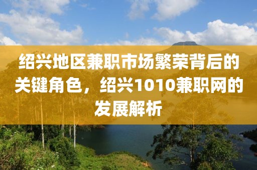 绍兴地区兼职市场繁荣背后的关键角色，绍兴1010兼职网的发展解析