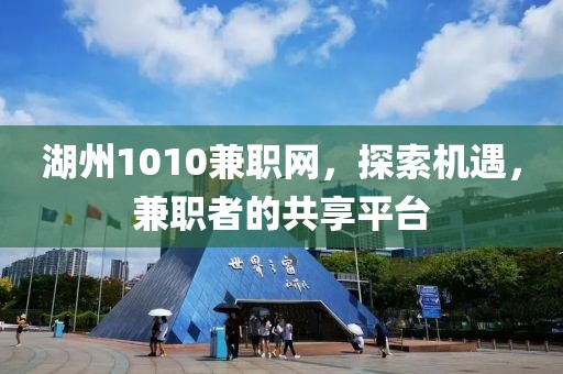 湖州1010兼职网，探索机遇，兼职者的共享平台