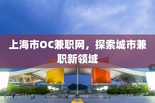 上海市OC兼职网，探索城市兼职新领域